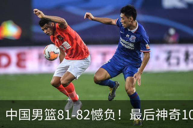 中国男篮81-82憾负！最后神奇10秒钟，郭士强给年轻后卫交学费