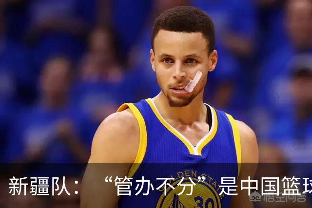 新疆队：“管办不分”是中国篮球各种乱象根源