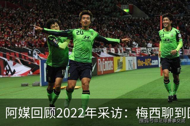 阿媒回顾2022年采访：梅西聊到团队准备和信任关系时落泪了